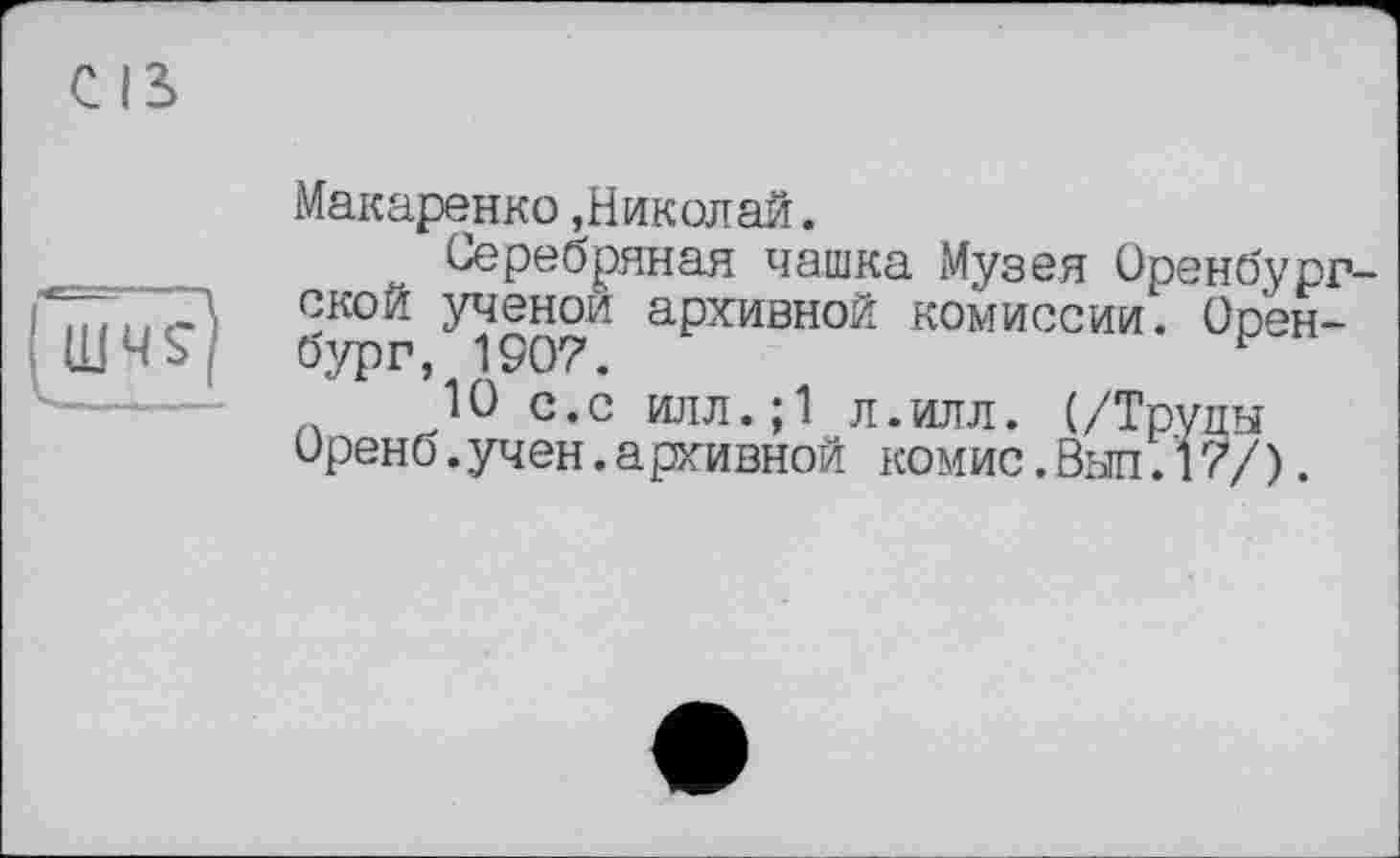 ﻿Макаренко»Николай.
Серебряная чашка Музея Оренбургской ученой архивной комиссии. Оренбург, 1907.	р
10 с.с илл.;1 л.илл. (/Трупы Оренб.учен.архивной комис.Выл.17/).